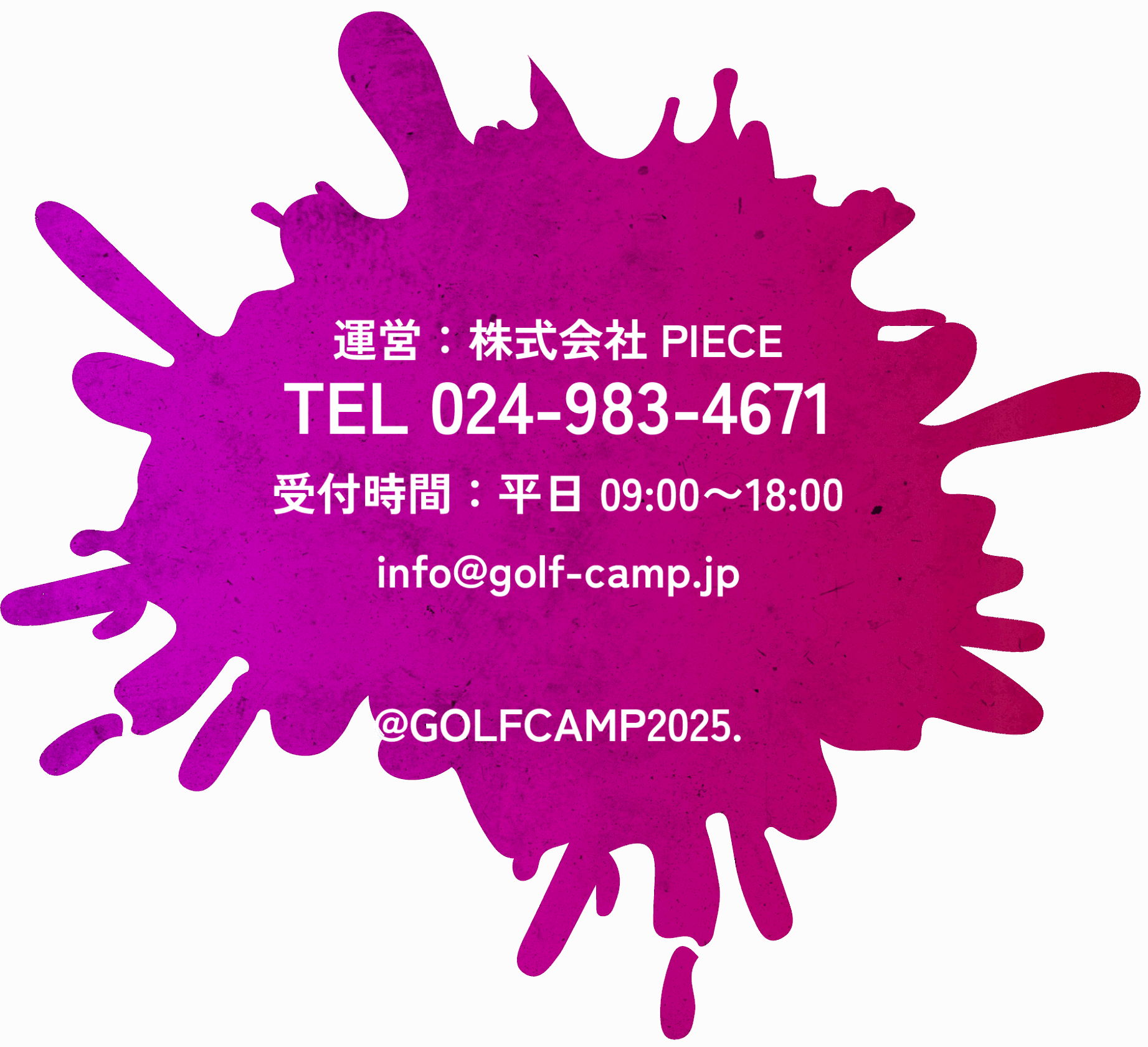 運営：株式会社PIECE
TEL 024-983-4671
受付時間：平日09:00〜18:00
info@golf-camp.jp 
@GOLFCAMP2025.
