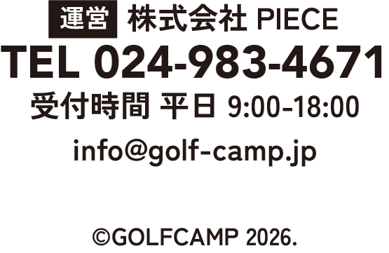 運営：株式会社PIECE
TEL 024-983-4671
受付時間：平日09:00〜18:00
info@golf-camp.jp 
@GOLFCAMP2026.

